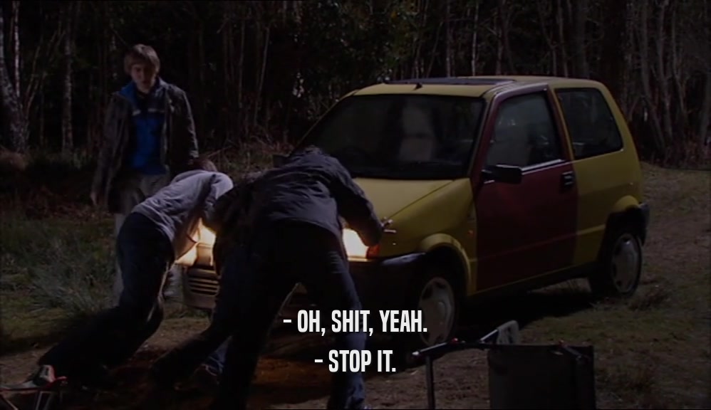 - OH, SHIT, YEAH. - STOP IT. 