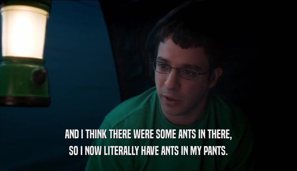 AND I THINK THERE WERE SOME ANTS IN THERE, SO I NOW LITERALLY HAVE ANTS IN MY PANTS. 