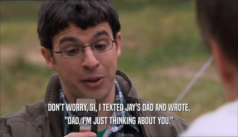 DON'T WORRY, SI, I TEXTED JAY'S DAD AND WROTE, 