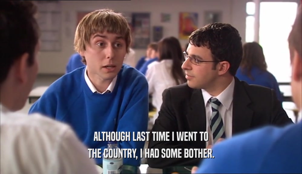 ALTHOUGH LAST TIME I WENT TO THE COUNTRY, I HAD SOME BOTHER. 