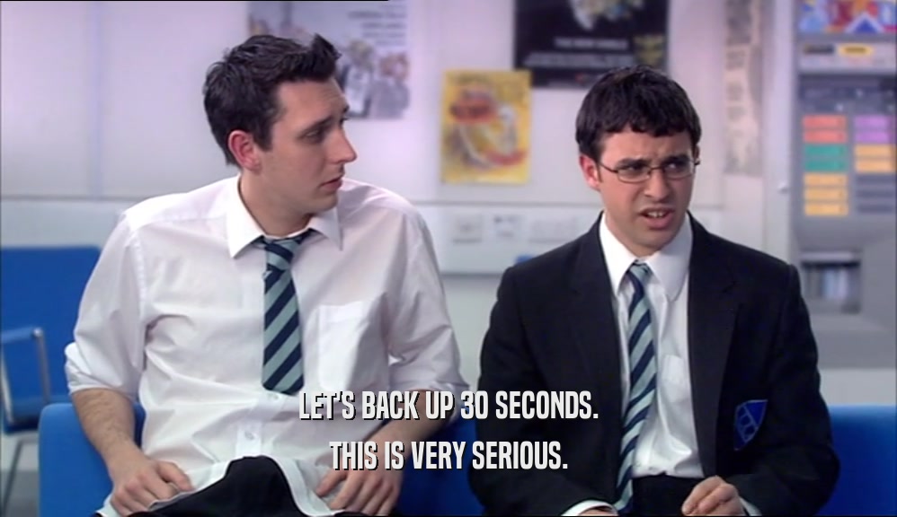 LET'S BACK UP 30 SECONDS. THIS IS VERY SERIOUS. 