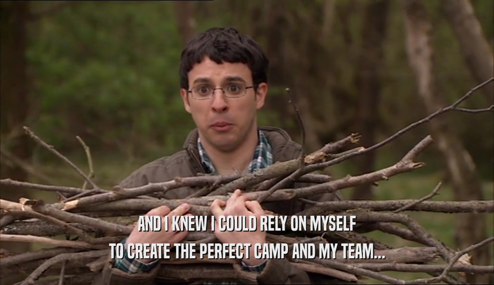 AND I KNEW I COULD RELY ON MYSELF TO CREATE THE PERFECT CAMP AND MY TEAM... 