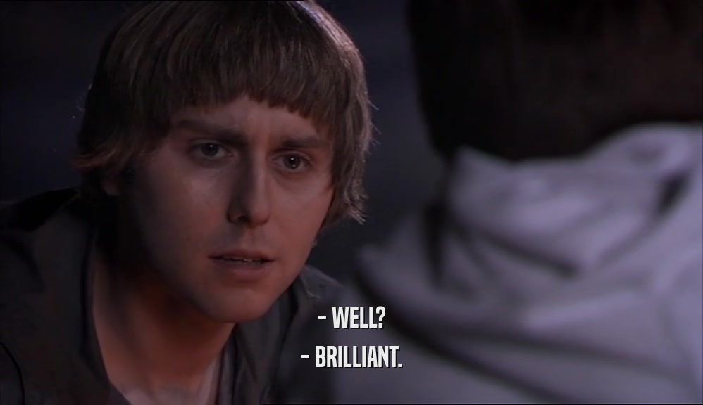 - WELL? - BRILLIANT. 