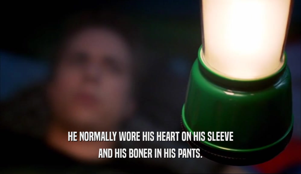 HE NORMALLY WORE HIS HEART ON HIS SLEEVE AND HIS BONER IN HIS PANTS. 