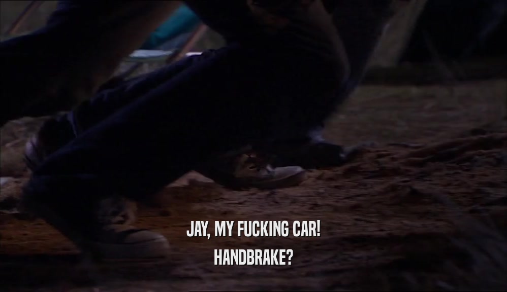 JAY, MY FUCKING CAR! HANDBRAKE? 