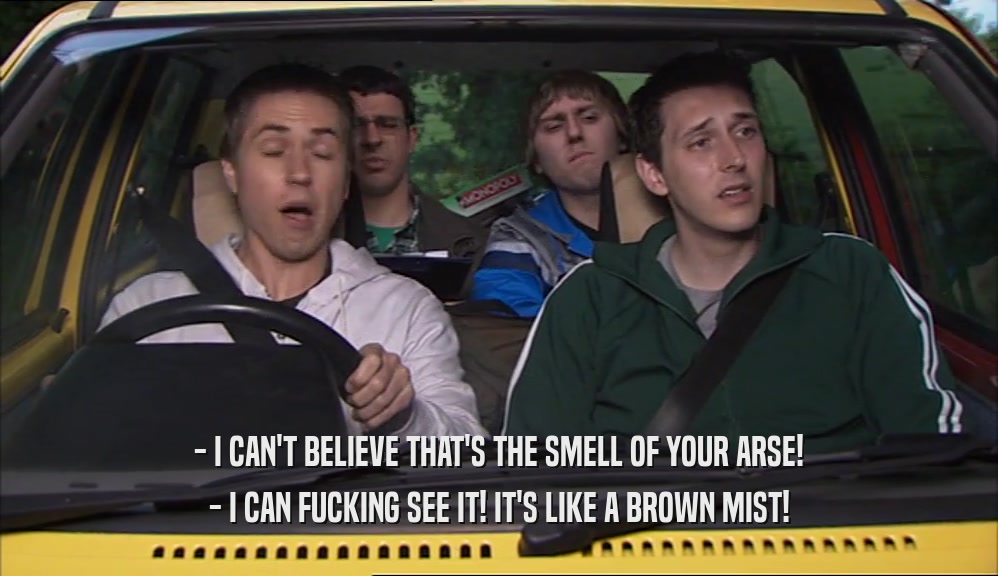 - I CAN'T BELIEVE THAT'S THE SMELL OF YOUR ARSE! - I CAN FUCKING SEE IT! IT'S LIKE A BROWN MIST! 