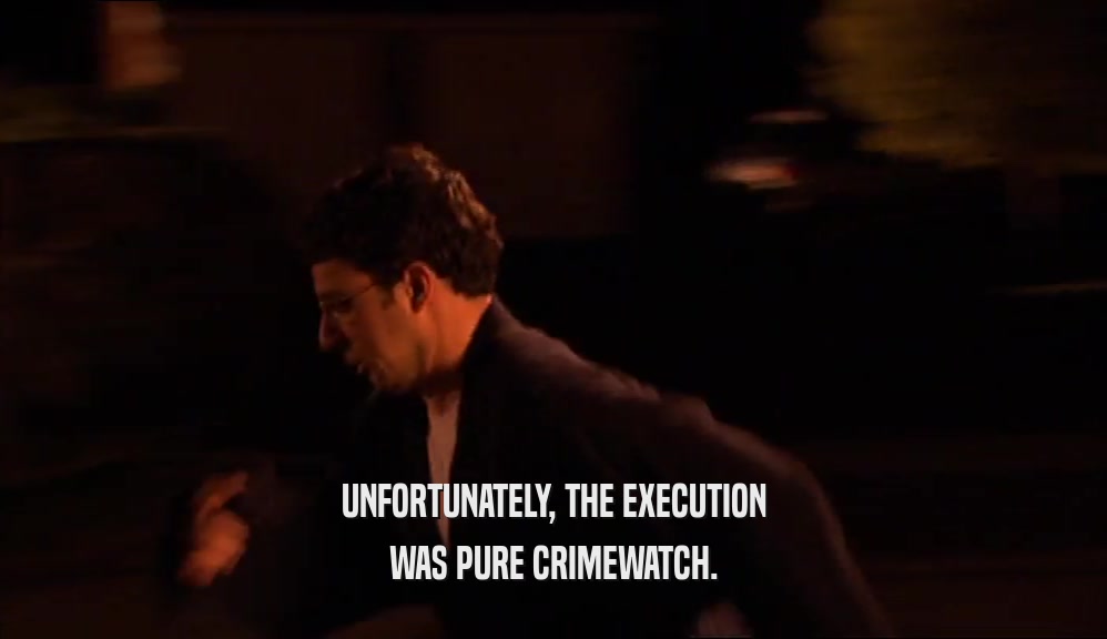 UNFORTUNATELY, THE EXECUTION
 WAS PURE CRIMEWATCH.
 