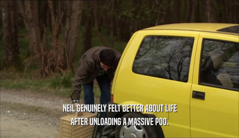 NEIL GENUINELY FELT BETTER ABOUT LIFE
 AFTER UNLOADING A MASSIVE POO.
 