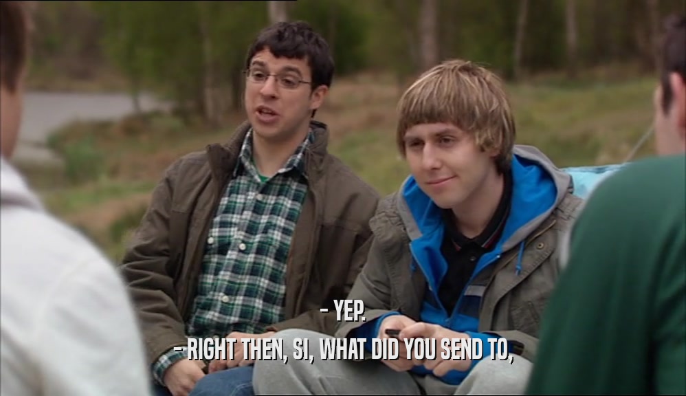- YEP. - RIGHT THEN, SI, WHAT DID YOU SEND TO, 