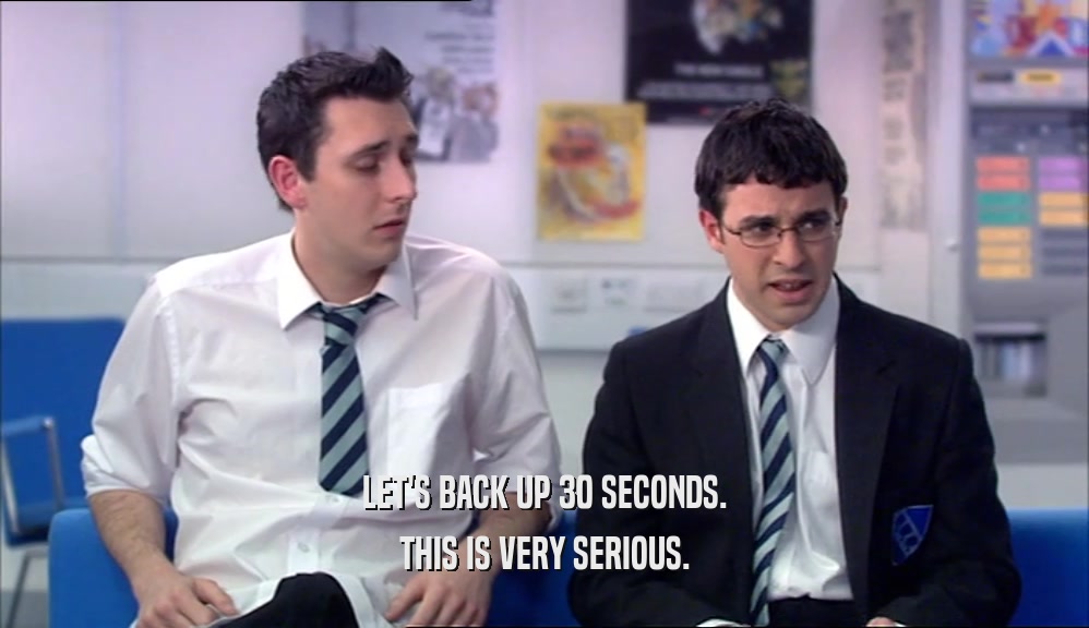 LET'S BACK UP 30 SECONDS. THIS IS VERY SERIOUS. 