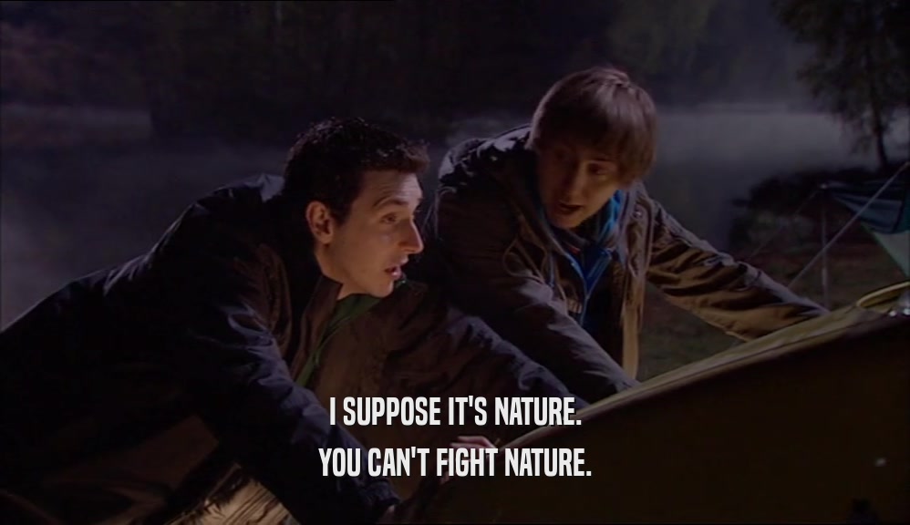 I SUPPOSE IT'S NATURE. YOU CAN'T FIGHT NATURE. 