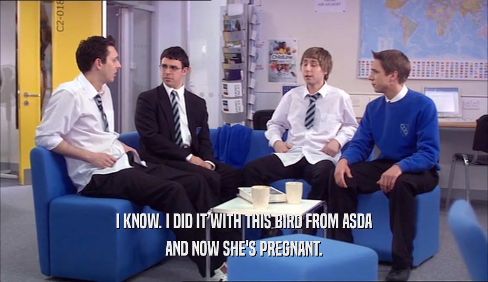 I KNOW. I DID IT WITH THIS BIRD FROM ASDA AND NOW SHE'S PREGNANT. 