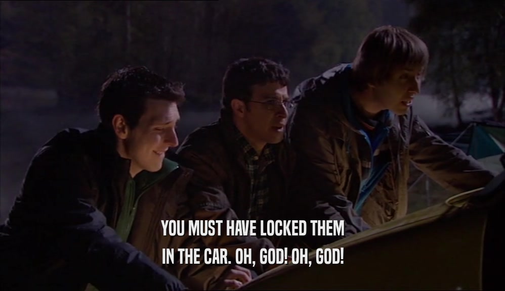 YOU MUST HAVE LOCKED THEM IN THE CAR. OH, GOD! OH, GOD! 
