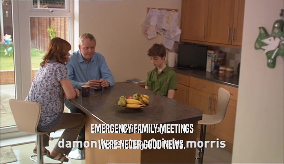 EMERGENCY FAMILY MEETINGS WERE NEVER GOOD NEWS. 