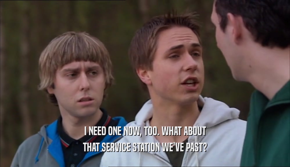 I NEED ONE NOW, TOO. WHAT ABOUT THAT SERVICE STATION WE'VE PAST? 