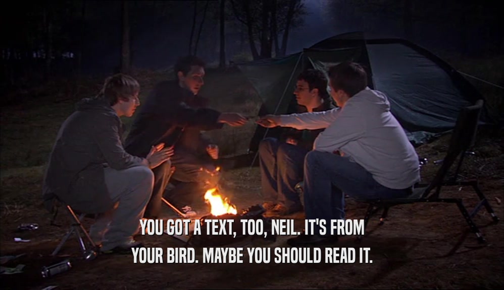 YOU GOT A TEXT, TOO, NEIL. IT'S FROM
 YOUR BIRD. MAYBE YOU SHOULD READ IT.
 