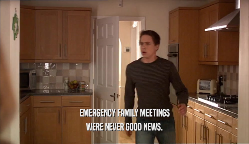 EMERGENCY FAMILY MEETINGS WERE NEVER GOOD NEWS. 