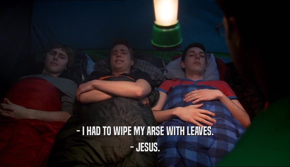 - I HAD TO WIPE MY ARSE WITH LEAVES. - JESUS. 