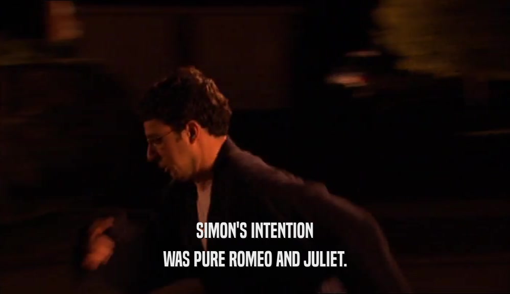 SIMON'S INTENTION
 WAS PURE ROMEO AND JULIET.
 
