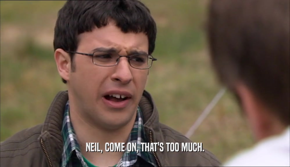 NEIL, COME ON, THAT'S TOO MUCH.  