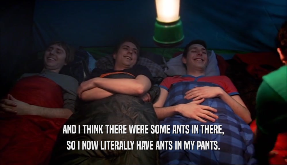 AND I THINK THERE WERE SOME ANTS IN THERE, SO I NOW LITERALLY HAVE ANTS IN MY PANTS. 