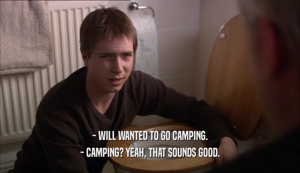 - WILL WANTED TO GO CAMPING. - CAMPING? YEAH, THAT SOUNDS GOOD. 