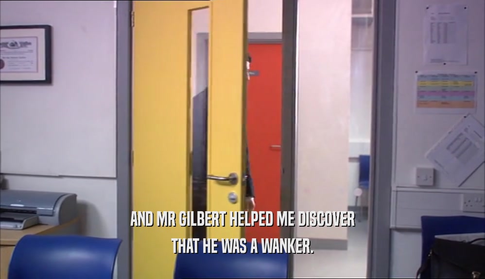 AND MR GILBERT HELPED ME DISCOVER THAT HE WAS A WANKER. 