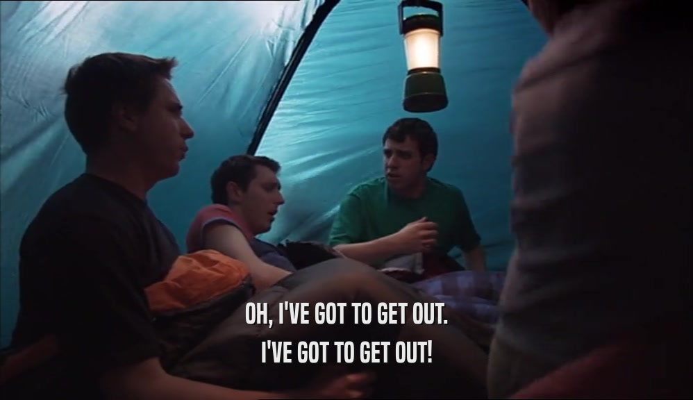 OH, I'VE GOT TO GET OUT. I'VE GOT TO GET OUT! 