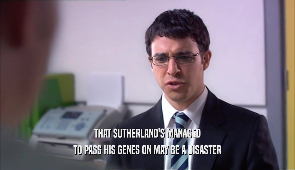 THAT SUTHERLAND'S MANAGED TO PASS HIS GENES ON MAY BE A DISASTER 