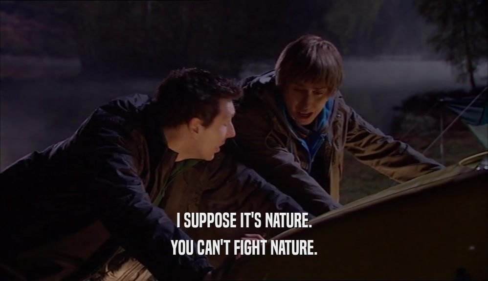 I SUPPOSE IT'S NATURE. YOU CAN'T FIGHT NATURE. 