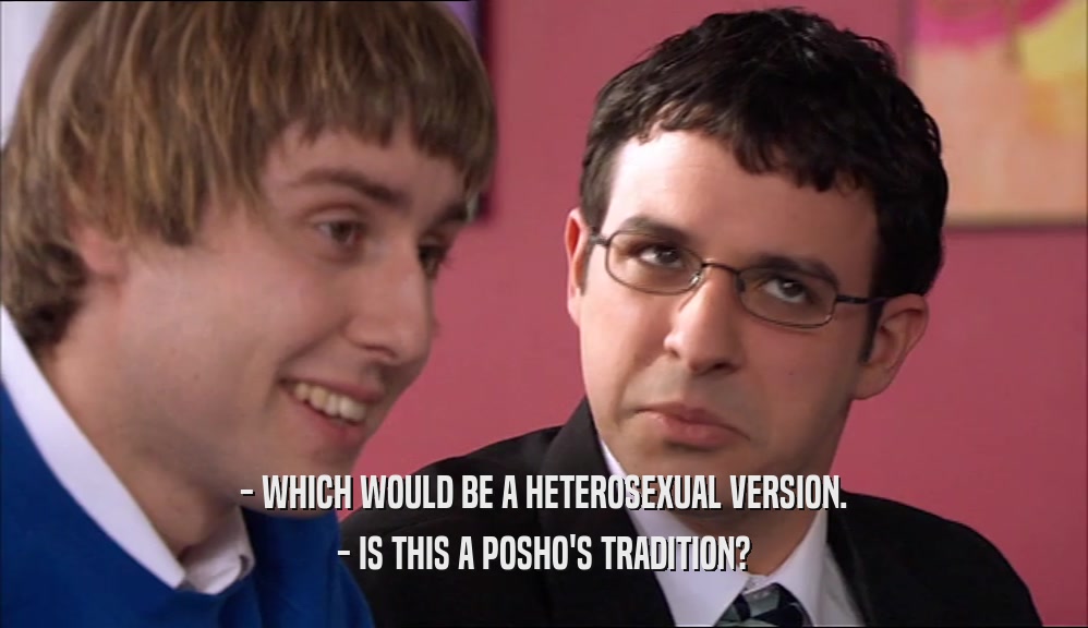 - WHICH WOULD BE A HETEROSEXUAL VERSION. - IS THIS A POSHO'S TRADITION? 
