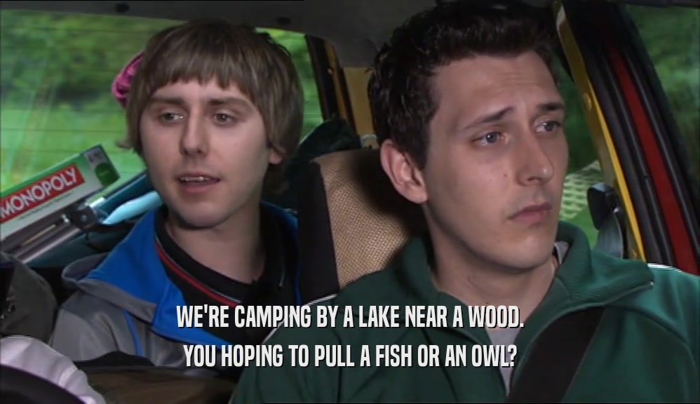 WE'RE CAMPING BY A LAKE NEAR A WOOD. YOU HOPING TO PULL A FISH OR AN OWL? 