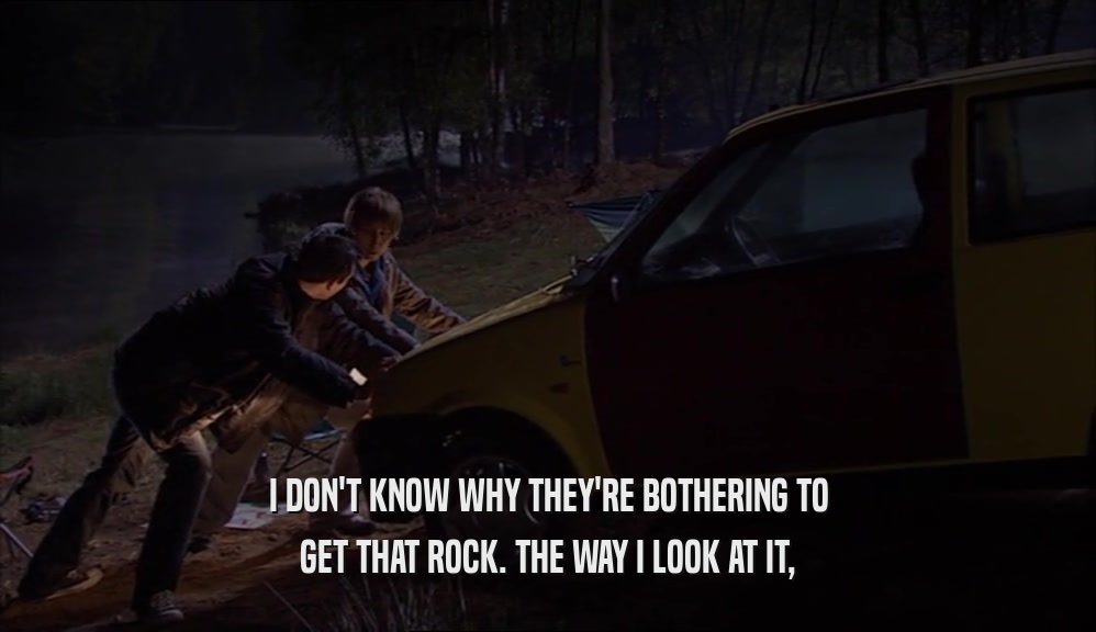 I DON'T KNOW WHY THEY'RE BOTHERING TO GET THAT ROCK. THE WAY I LOOK AT IT, 