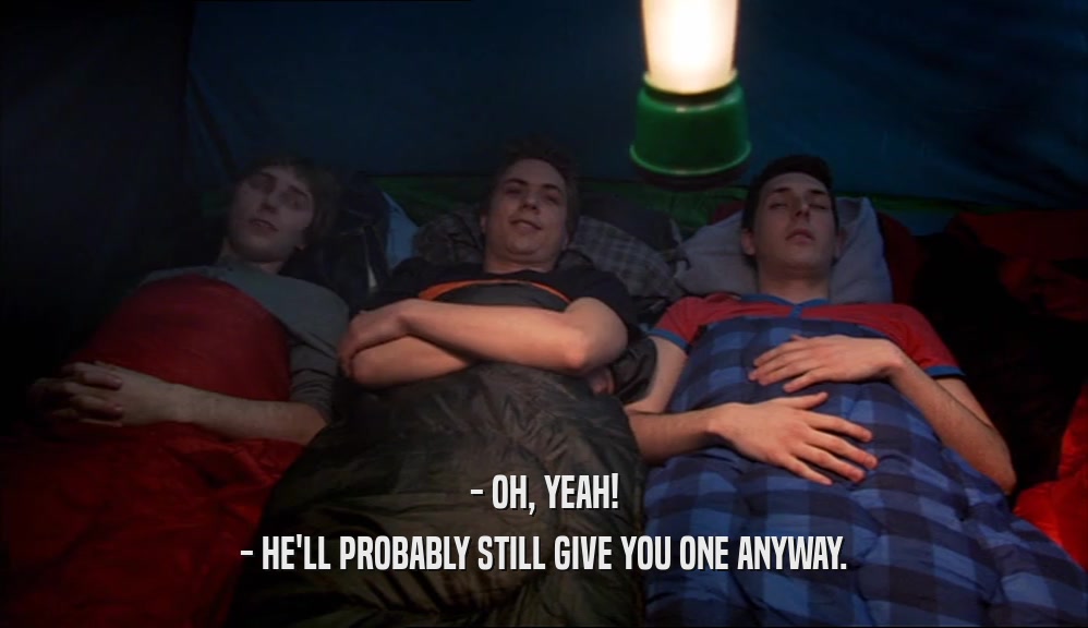 - OH, YEAH! - HE'LL PROBABLY STILL GIVE YOU ONE ANYWAY. 