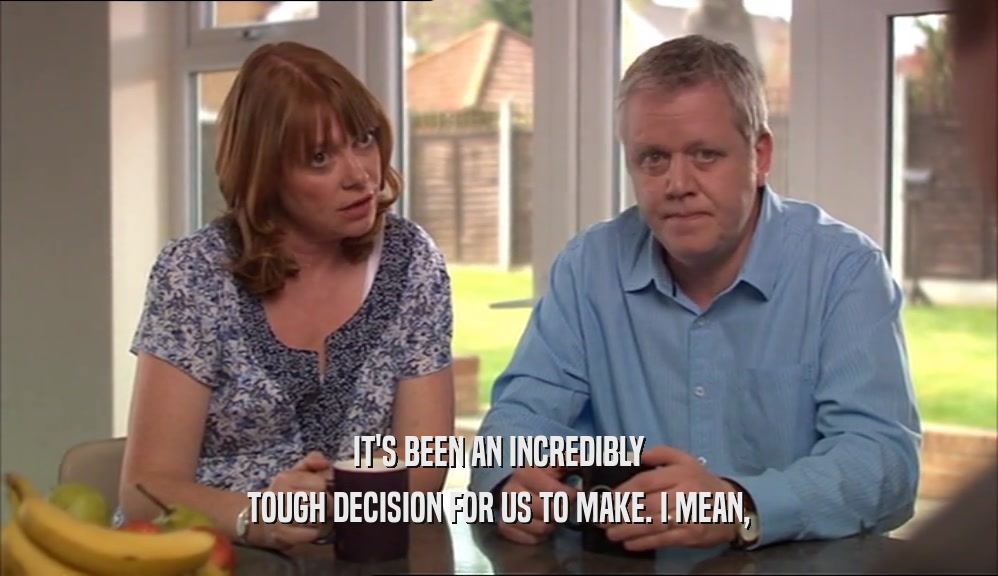 IT'S BEEN AN INCREDIBLY TOUGH DECISION FOR US TO MAKE. I MEAN, 