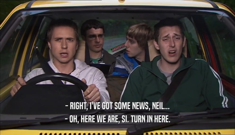 - RIGHT, I'VE GOT SOME NEWS, NEIL... - OH, HERE WE ARE, SI. TURN IN HERE. 