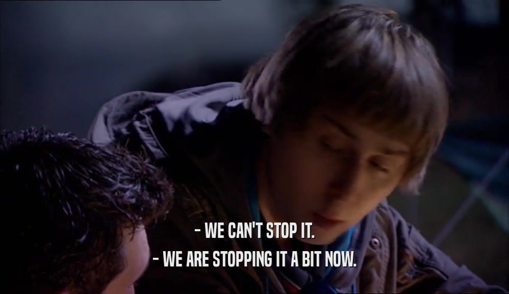 - WE CAN'T STOP IT. - WE ARE STOPPING IT A BIT NOW. 