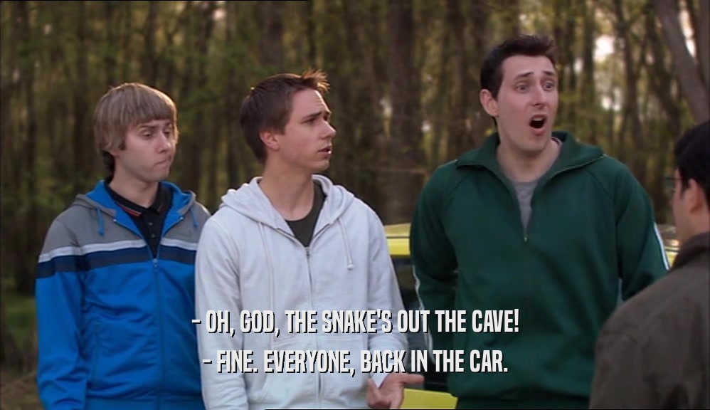 - OH, GOD, THE SNAKE'S OUT THE CAVE! - FINE. EVERYONE, BACK IN THE CAR. 