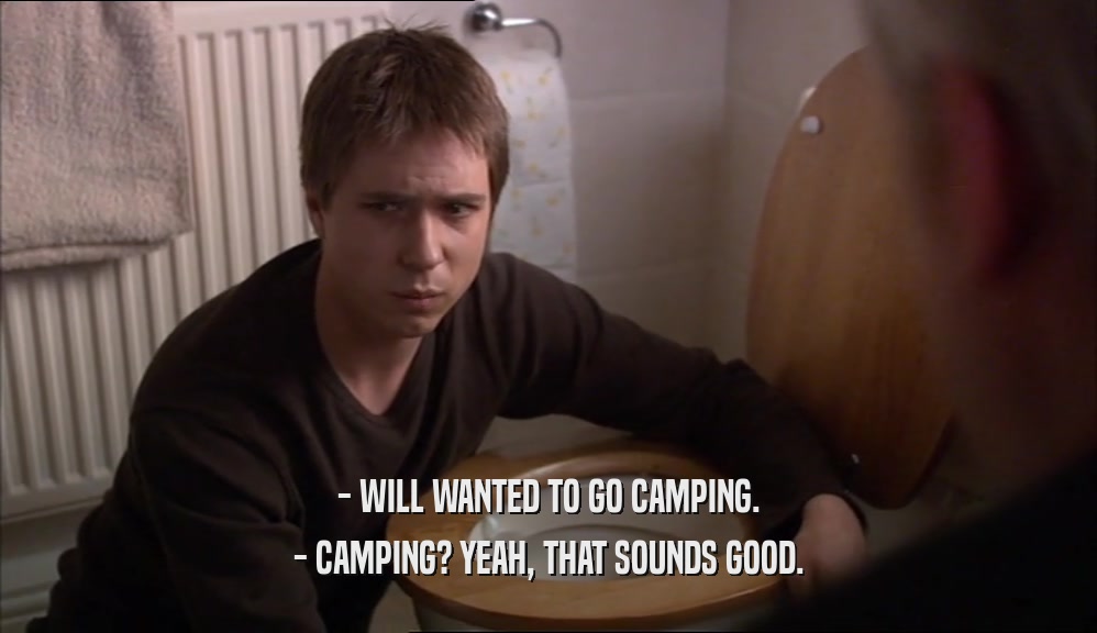 - WILL WANTED TO GO CAMPING. - CAMPING? YEAH, THAT SOUNDS GOOD. 