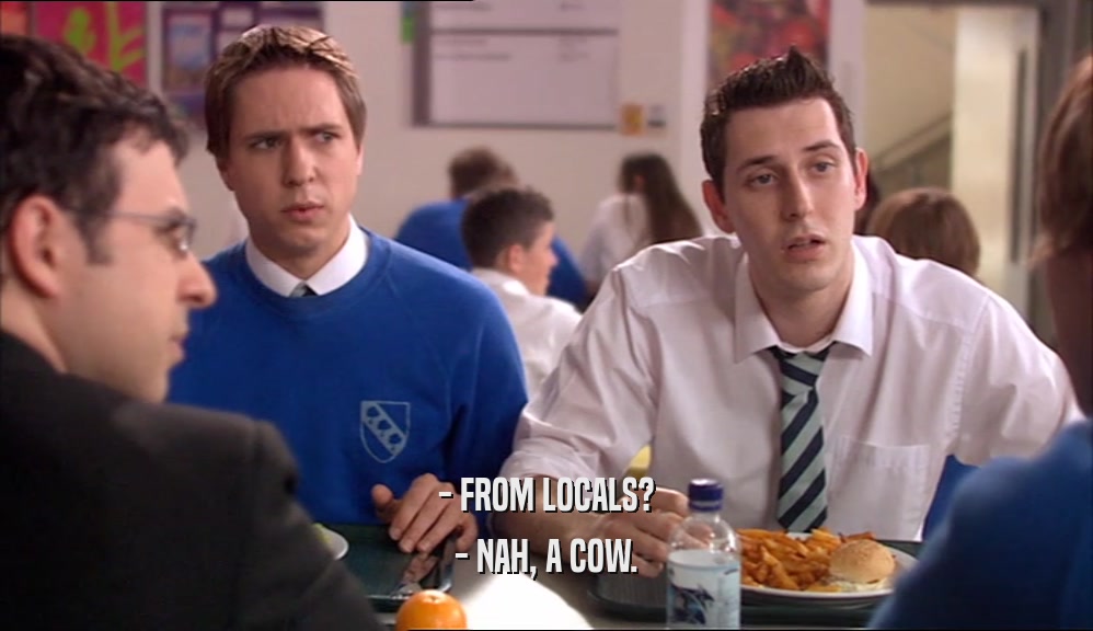 - FROM LOCALS? - NAH, A COW. 