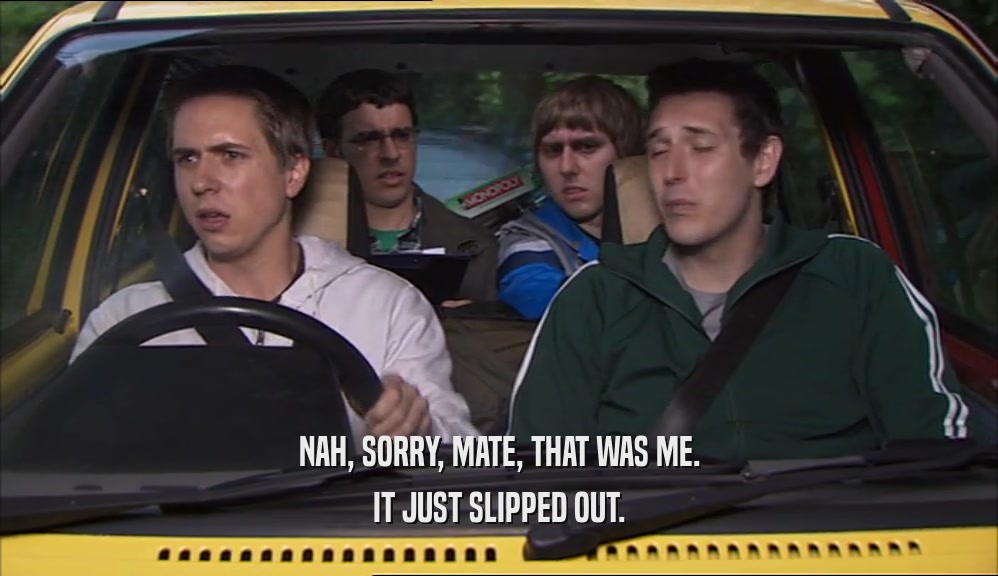 NAH, SORRY, MATE, THAT WAS ME. IT JUST SLIPPED OUT. 
