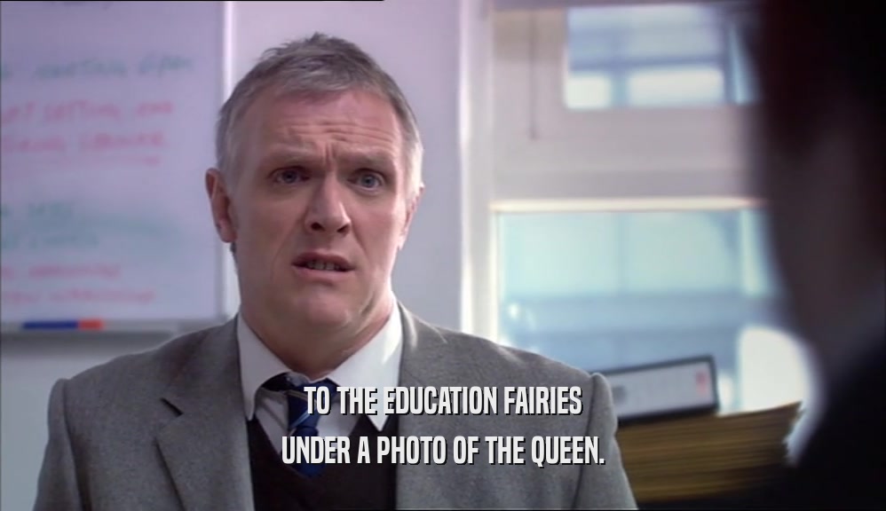 TO THE EDUCATION FAIRIES UNDER A PHOTO OF THE QUEEN. 