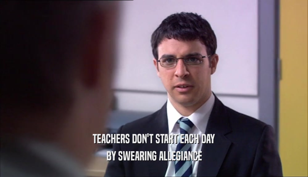 TEACHERS DON'T START EACH DAY BY SWEARING ALLEGIANCE 