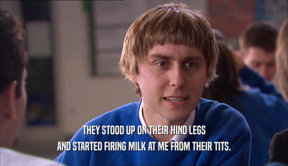 THEY STOOD UP ON THEIR HIND LEGS AND STARTED FIRING MILK AT ME FROM THEIR TITS. 