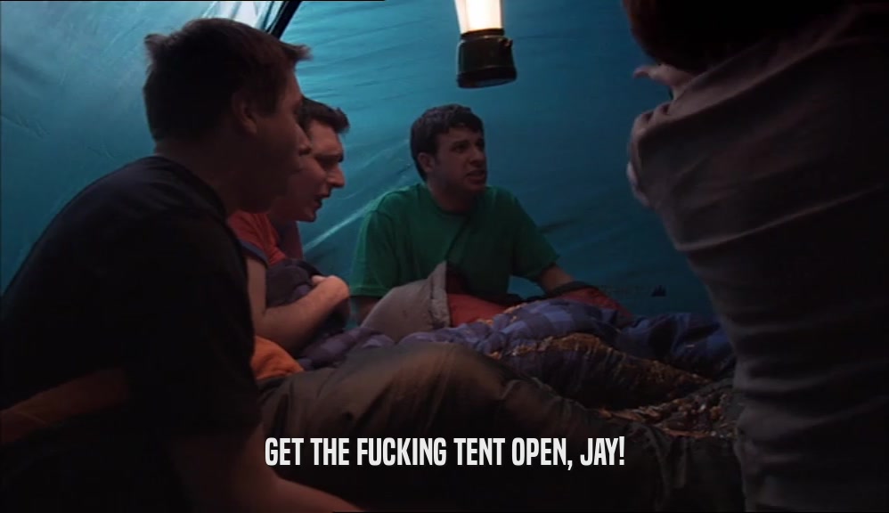 GET THE FUCKING TENT OPEN, JAY!  