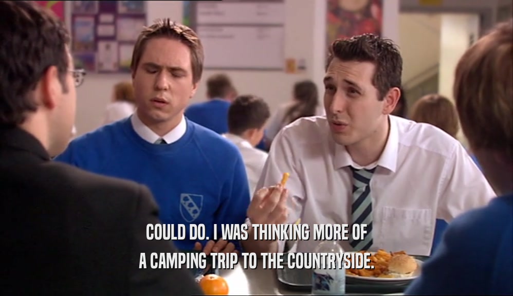 COULD DO. I WAS THINKING MORE OF A CAMPING TRIP TO THE COUNTRYSIDE. 