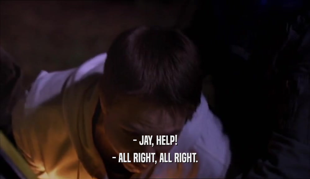 - JAY, HELP! - ALL RIGHT, ALL RIGHT. 