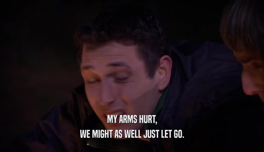 MY ARMS HURT, WE MIGHT AS WELL JUST LET GO. 