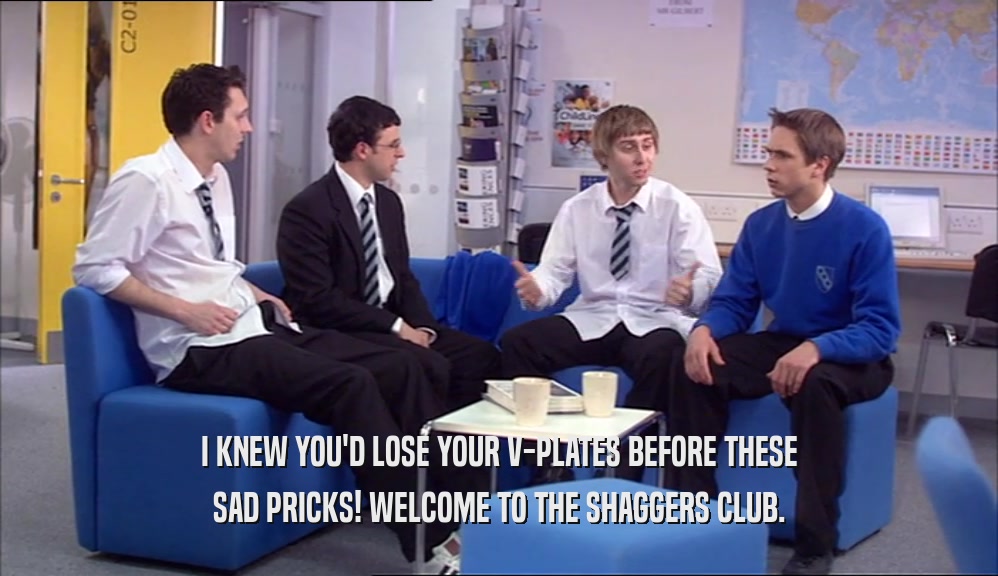 I KNEW YOU'D LOSE YOUR V-PLATES BEFORE THESE SAD PRICKS! WELCOME TO THE SHAGGERS CLUB. 