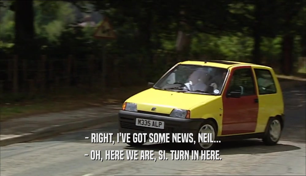- RIGHT, I'VE GOT SOME NEWS, NEIL... - OH, HERE WE ARE, SI. TURN IN HERE. 